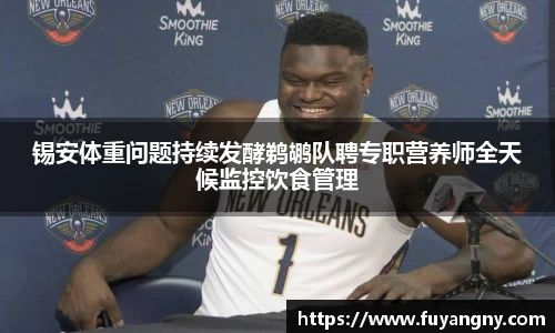 锡安体重问题持续发酵鹈鹕队聘专职营养师全天候监控饮食管理