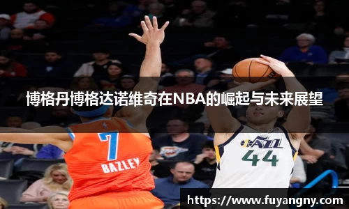 博格丹博格达诺维奇在NBA的崛起与未来展望