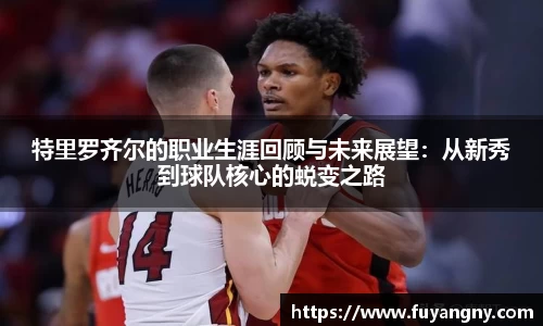 特里罗齐尔的职业生涯回顾与未来展望：从新秀到球队核心的蜕变之路