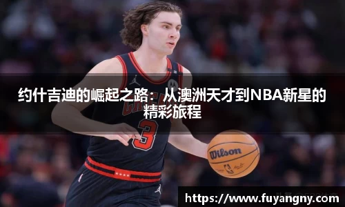 约什吉迪的崛起之路：从澳洲天才到NBA新星的精彩旅程