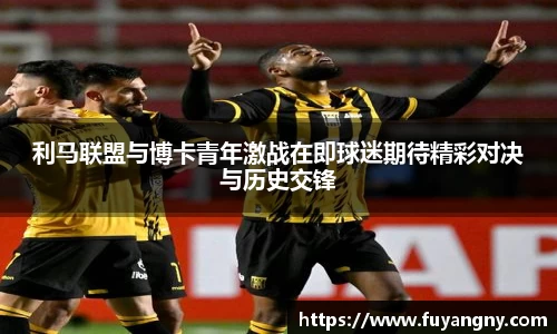 利马联盟与博卡青年激战在即球迷期待精彩对决与历史交锋